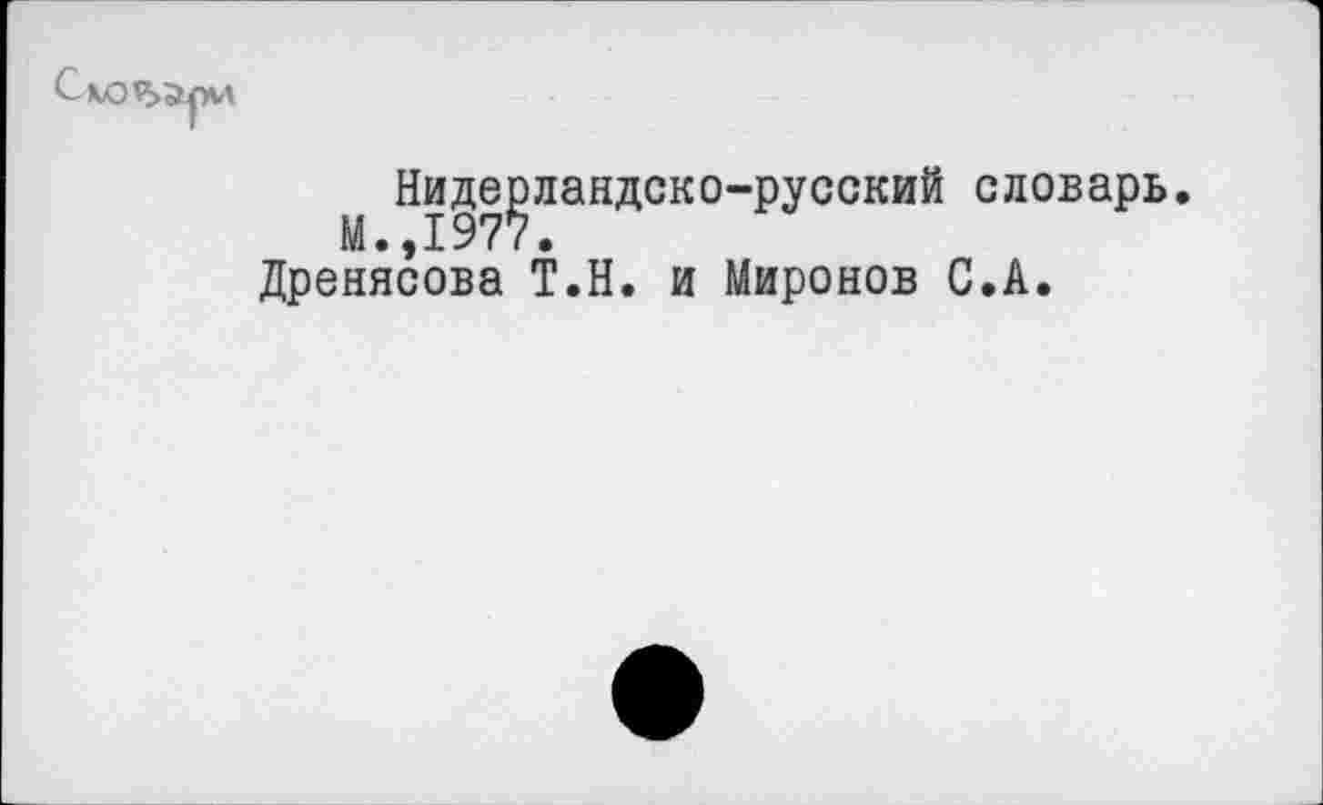 ﻿Нидерландско-русский словарь М.,1977.
Дренясова Т.Н. и Миронов С.А.